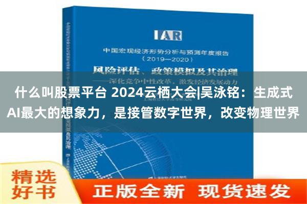 什么叫股票平台 2024云栖大会|吴泳铭：生成式AI最大的想象力，是接管数字世界，改变物理世界