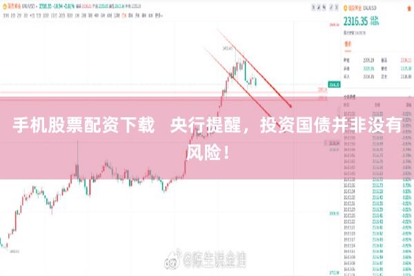 手机股票配资下载   央行提醒，投资国债并非没有风险！