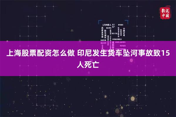 上海股票配资怎么做 印尼发生货车坠河事故致15人死亡