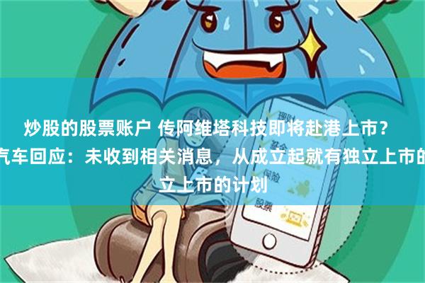 炒股的股票账户 传阿维塔科技即将赴港上市？ 长安汽车回应：未收到相关消息，从成立起就有独立上市的计划