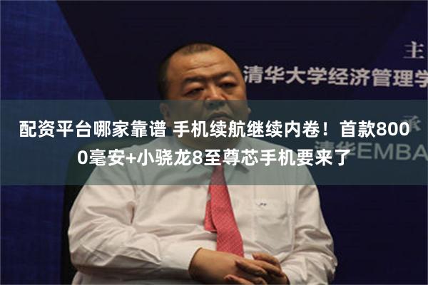配资平台哪家靠谱 手机续航继续内卷！首款8000毫安+小骁龙8至尊芯手机要来了