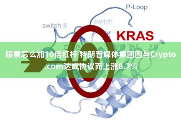 股票怎么加10倍杠杆 特朗普媒体集团因与Crypto.com达成协议而上涨8.7%