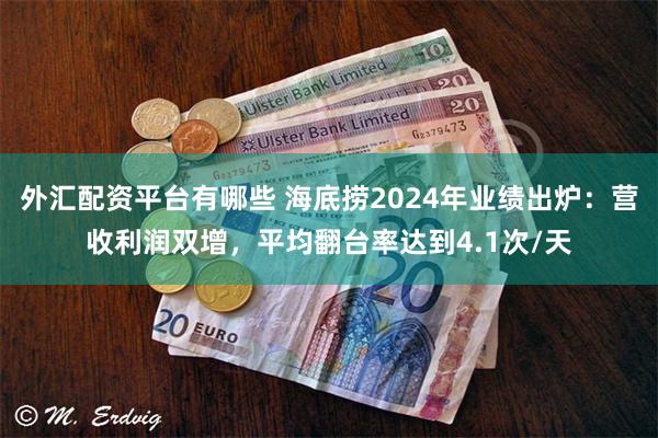 外汇配资平台有哪些 海底捞2024年业绩出炉：营收利润双增，平均翻台率达到4.1次/天