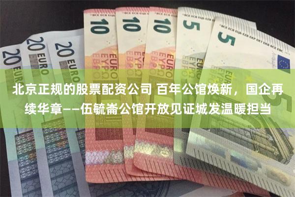 北京正规的股票配资公司 百年公馆焕新，国企再续华章——伍毓崙公馆开放见证城发温暖担当