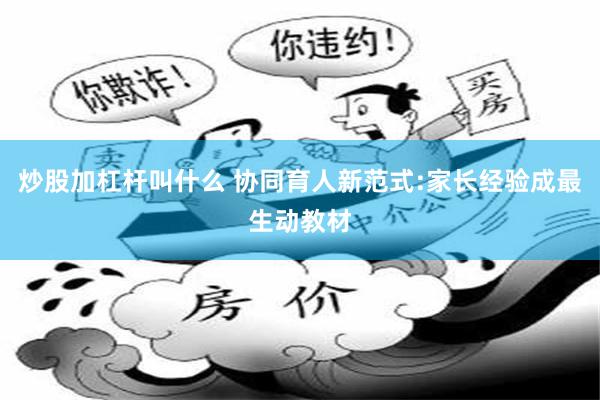 炒股加杠杆叫什么 协同育人新范式:家长经验成最生动教材