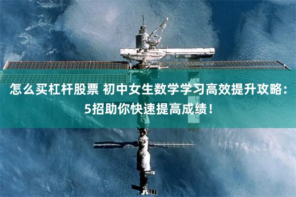 怎么买杠杆股票 初中女生数学学习高效提升攻略：5招助你快速提高成绩！