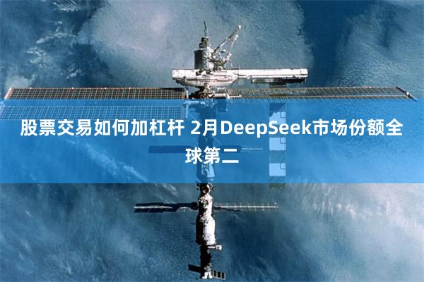 股票交易如何加杠杆 2月DeepSeek市场份额全球第二