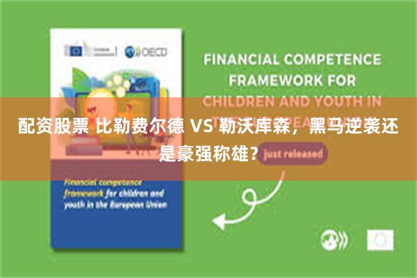 配资股票 比勒费尔德 VS 勒沃库森，黑马逆袭还是豪强称雄？
