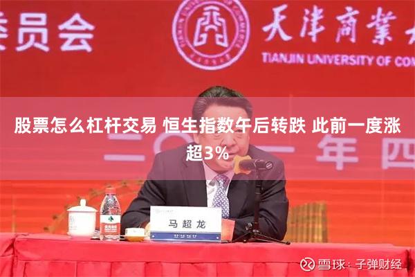 股票怎么杠杆交易 恒生指数午后转跌 此前一度涨超3%