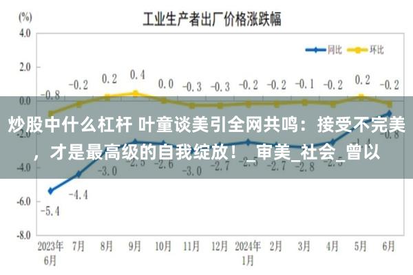 炒股中什么杠杆 叶童谈美引全网共鸣：接受不完美，才是最高级的自我绽放！_审美_社会_曾以