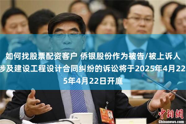 如何找股票配资客户 侨银股份作为被告/被上诉人的1起涉及建设工程设计合同纠纷的诉讼将于2025年4月22日开庭