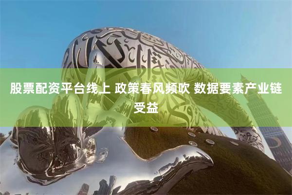 股票配资平台线上 政策春风频吹 数据要素产业链受益
