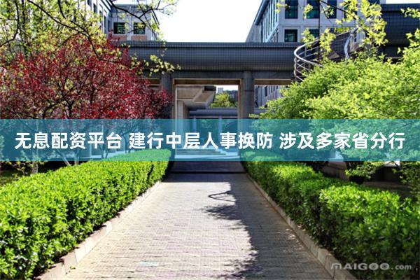 无息配资平台 建行中层人事换防 涉及多家省分行