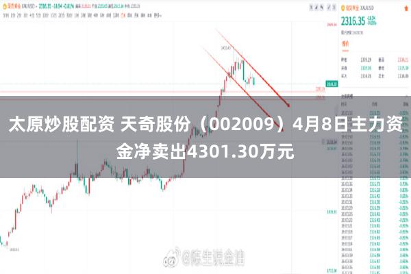 太原炒股配资 天奇股份（002009）4月8日主力资金净卖出4301.30万元