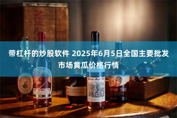 带杠杆的炒股软件 2025年6月5日全国主要批发市场黄瓜价格行情