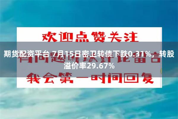 期货配资平台 7月15日密卫转债下跌0.31%，转股溢价率29.67%