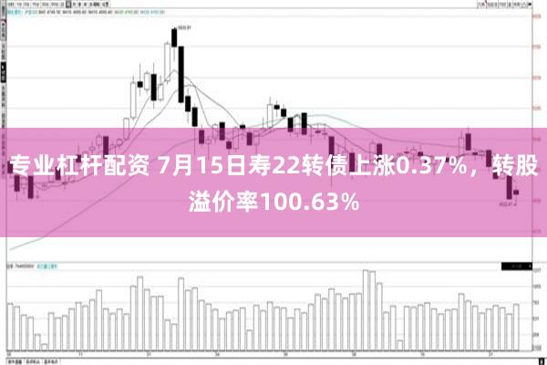 专业杠杆配资 7月15日寿22转债上涨0.37%，转股溢价率100.63%