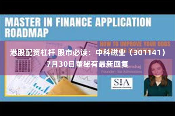 港股配资杠杆 股市必读：中科磁业（301141）7月30日董秘有最新回复