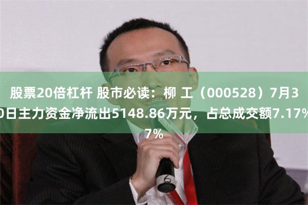 股票20倍杠杆 股市必读：柳 工（000528）7月30日主力资金净流出5148.86万元，占总成交额7.17%