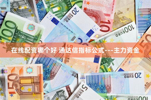 在线配资哪个好 通达信指标公式---主力资金