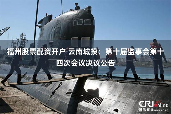 福州股票配资开户 云南城投：第十届监事会第十四次会议决议公告