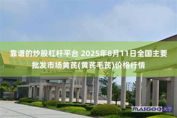 靠谱的炒股杠杆平台 2025年8月11日全国主要批发市场黄芪(黄芪毛芪)价格行情