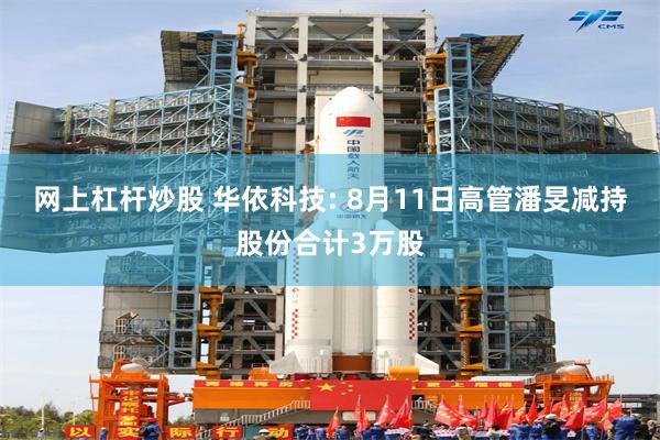网上杠杆炒股 华依科技: 8月11日高管潘旻减持股份合计3万股