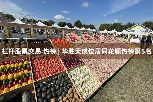 杠杆股票交易 热榜 | 华胜天成位居同花顺热榜第5名