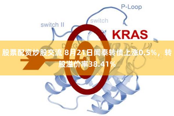 股票配资炒股交流 8月21日闻泰转债上涨0.5%，转股溢价率38.41%