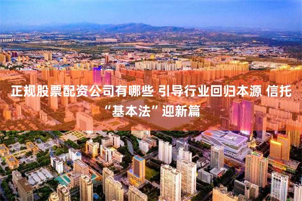 正规股票配资公司有哪些 引导行业回归本源 信托“基本法”迎新篇