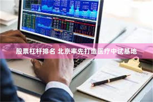 股票杠杆排名 北京率先打造医疗中试基地