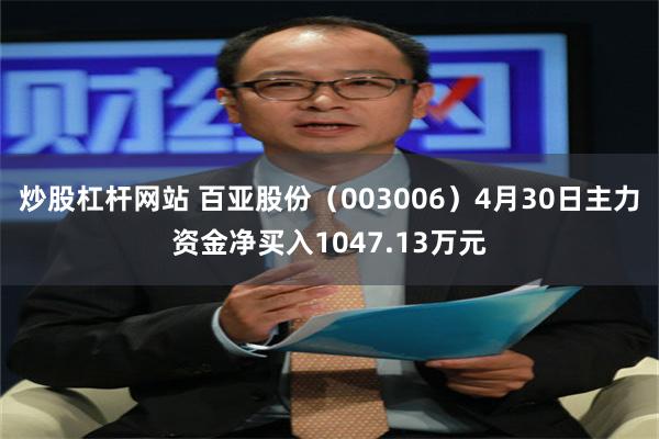 炒股杠杆网站 百亚股份（003006）4月30日主力资金净买入1047.13万元