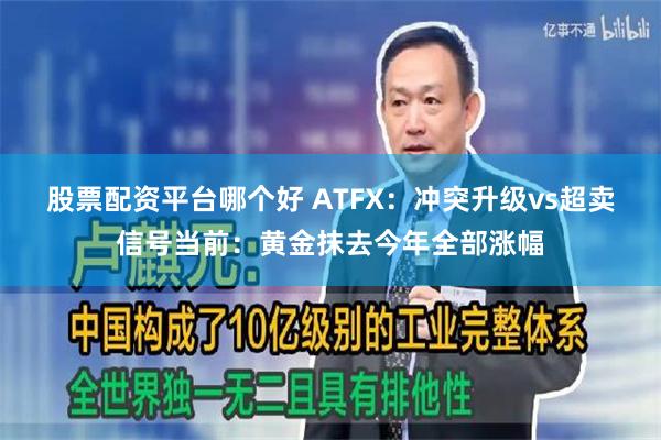 股票配资平台哪个好 ATFX:冲突升级vs超卖信号当前:黄金抹去今年全部涨幅