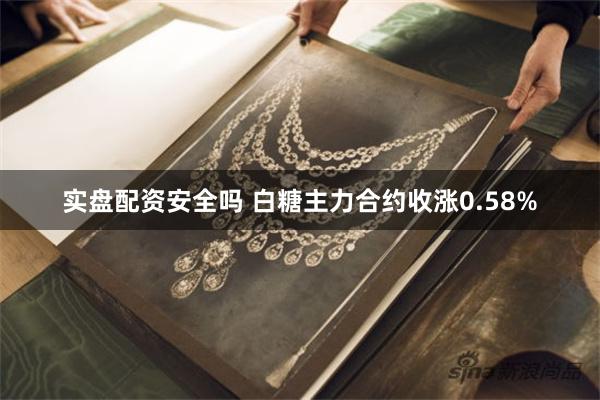 实盘配资安全吗 白糖主力合约收涨0.58%