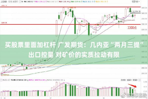 买股票里面加杠杆 广发期货：几内亚“两月三提”出口控量 对矿价的实质拉动有限
