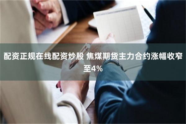 配资正规在线配资炒股 焦煤期货主力合约涨幅收窄至4%