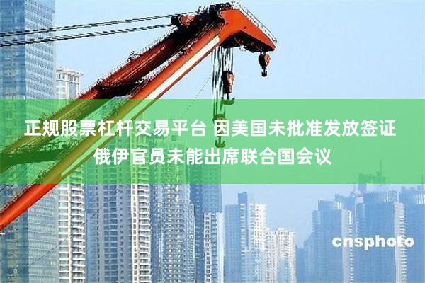 正规股票杠杆交易平台 因美国未批准发放签证 俄伊官员未能出席联合国会议