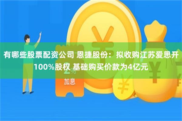 有哪些股票配资公司 恩捷股份：拟收购江苏爱思开100%股权 基础购买价款为4亿元