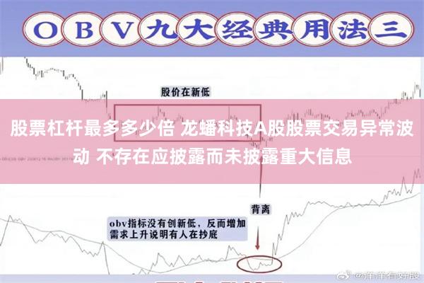 股票杠杆最多多少倍 龙蟠科技A股股票交易异常波动 不存在应披露而未披露重大信息
