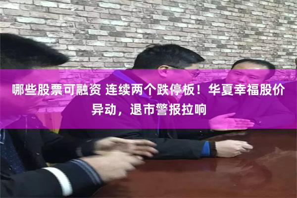 哪些股票可融资 连续两个跌停板！华夏幸福股价异动，退市警报拉响