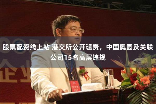 股票配资线上站 港交所公开谴责，中国奥园及关联公司15名高层违规