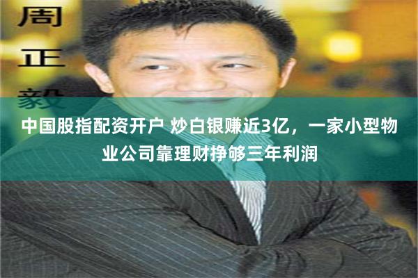 中国股指配资开户 炒白银赚近3亿，一家小型物业公司靠理财挣够三年利润