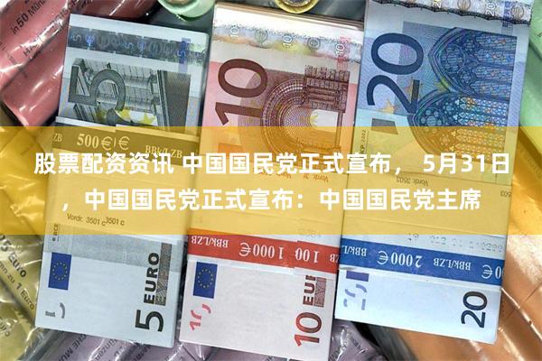 股票配资资讯 中国国民党正式宣布， 5月31日，中国国民党正式宣布：中国国民党主席