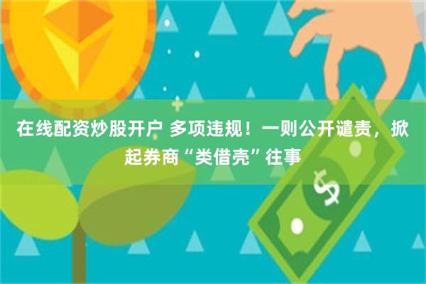 在线配资炒股开户 多项违规！一则公开谴责，掀起券商“类借壳”往事
