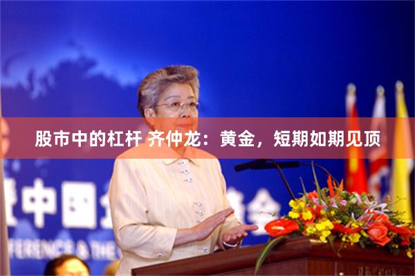 股市中的杠杆 齐仲龙：黄金，短期如期见顶