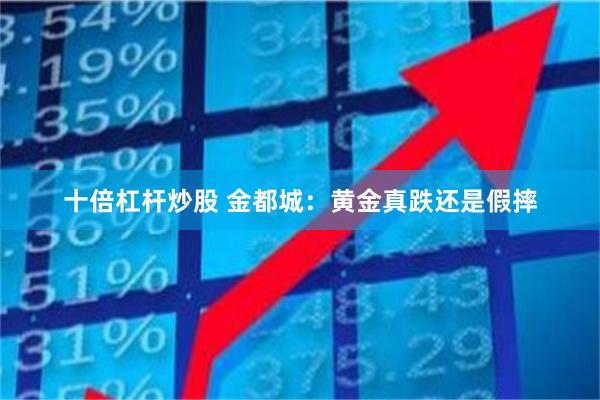 十倍杠杆炒股 金都城：黄金真跌还是假摔