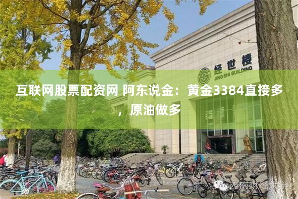 互联网股票配资网 阿东说金：黄金3384直接多，原油做多