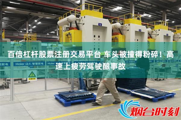 百倍杠杆股票注册交易平台 车头被撞得粉碎!高速上疲劳驾驶酿事故