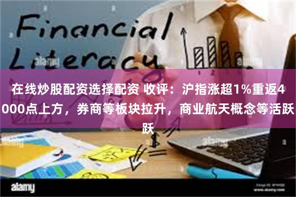 在线炒股配资选择配资 收评:沪指涨超1%重返4000点上方,券商等板块拉升,商业航天概念等活跃