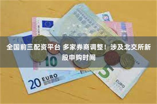 全国前三配资平台 多家券商调整!涉及北交所新股申购时间